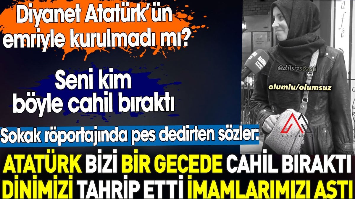 Atatürk bizi bir gecede cahil bıraktı. İmamlarımızı astı. Vatandaşın pes dedirten sözleri