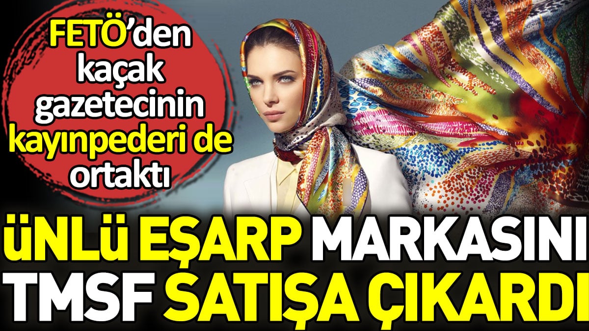 Ünlü eşarp markasını TMSF satışa çıkardı. FETÖ'den kaçak gazetecinin kayınpederi de ortaktı