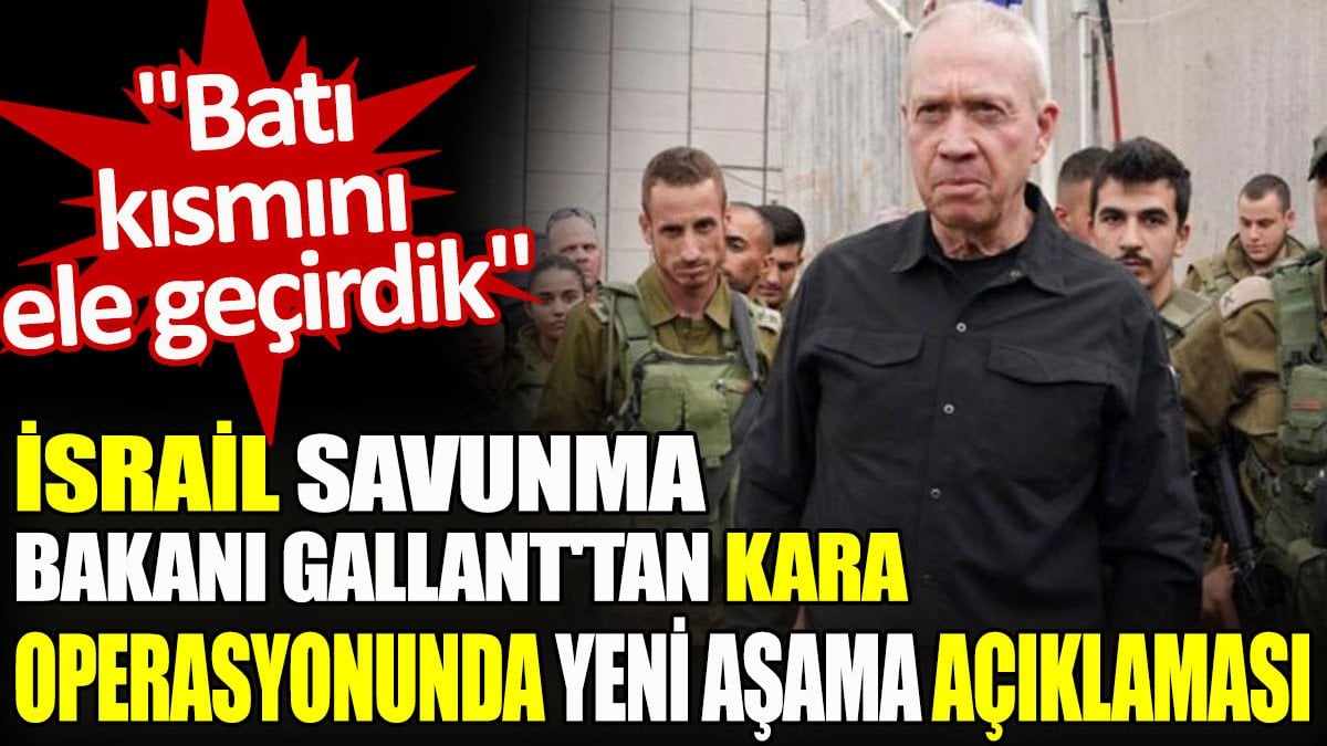 İsrail Savunma Bakanı Gallant'tan kara operasyonunda yeni aşama açıklaması