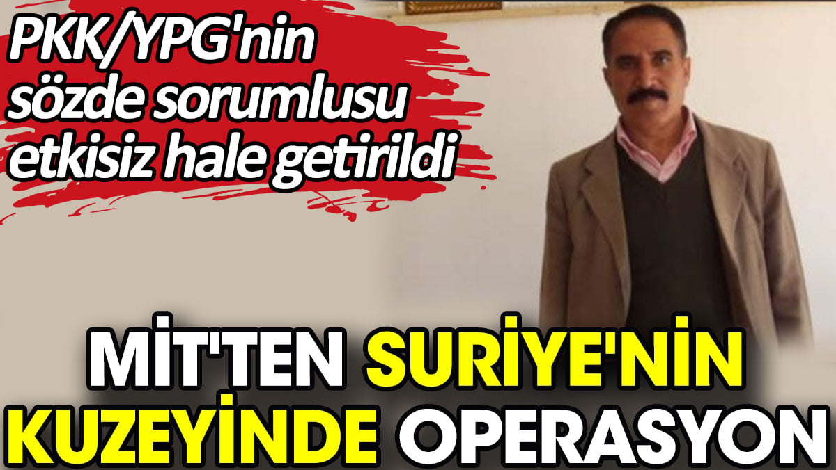 MİT'ten Suriye'nin kuzeyinde operasyon. PKK/YPG'nin sözde sorumlusu etkisiz hale getirildi