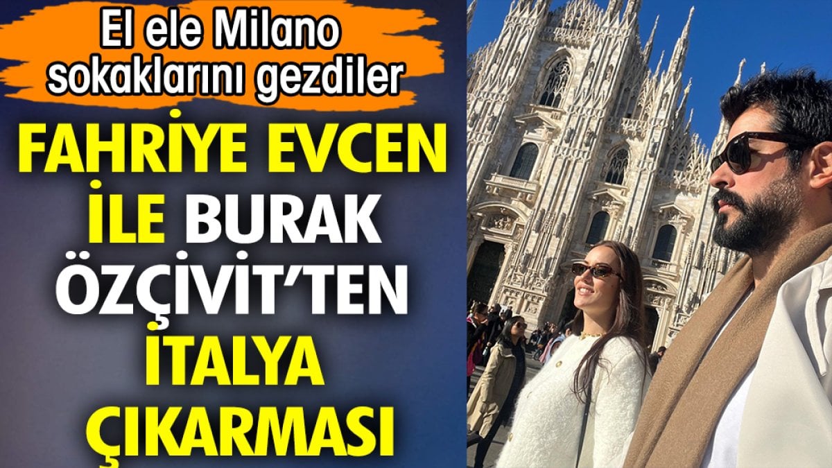 Fahriye Evcen ile Burak Özçivit'ten İtalya çıkarması. El ele Milano sokaklarını gezdiler