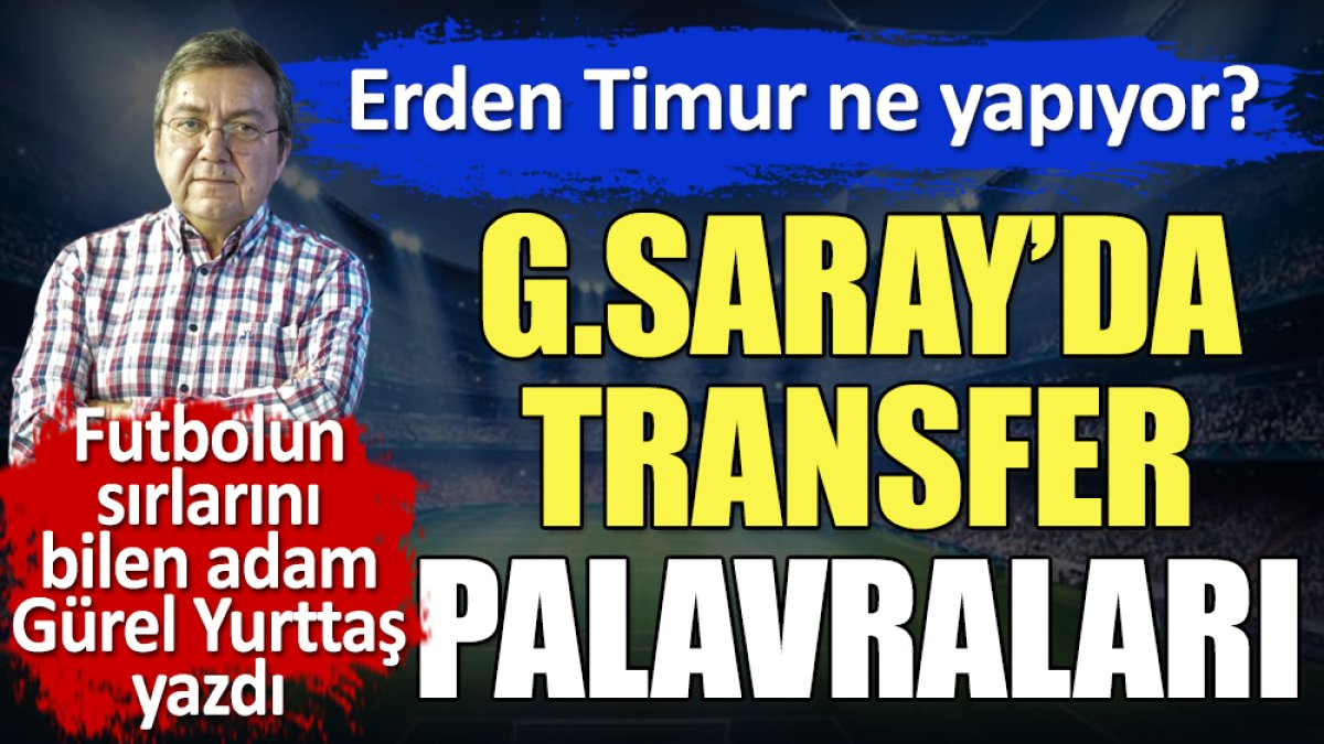 Erden Timur ne yapıyor? Galatasaray'da transfer palavraları.  Gürel Yurttaş açıkladı