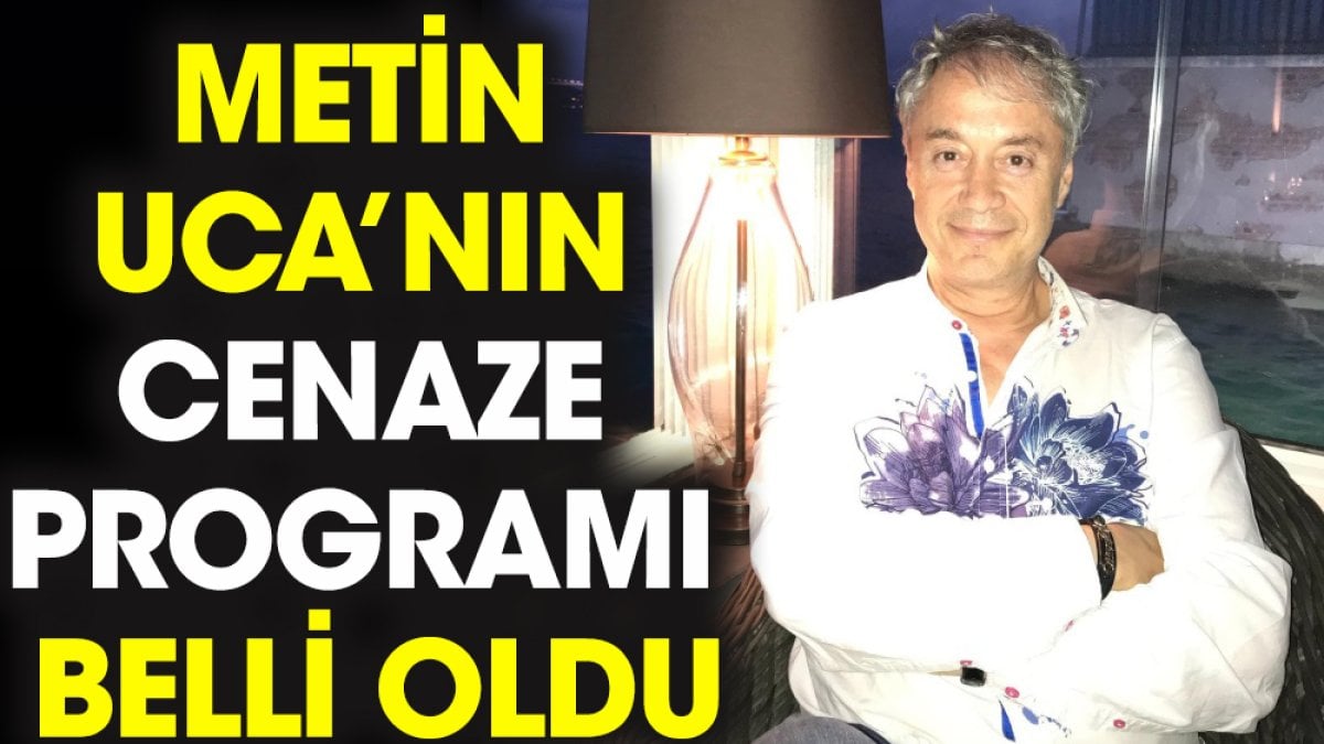 Metin Uca’nın cenaze programı belli oldu