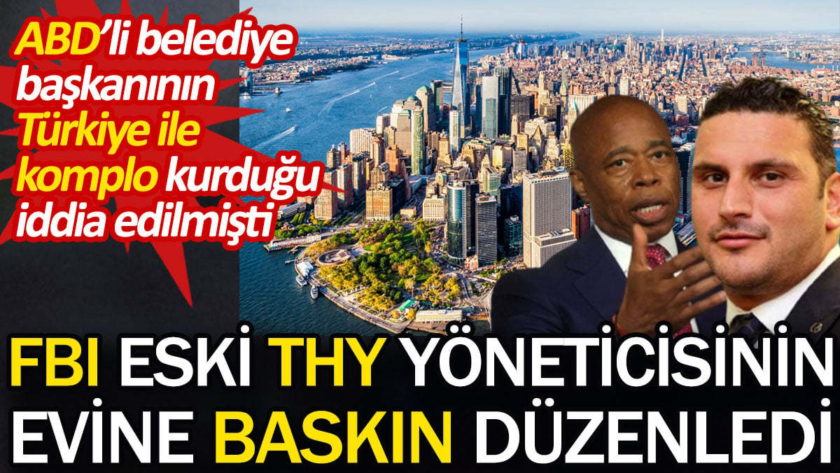 FBI eski THY yöneticisinin evine baskın düzenledi. ABD’li belediye başkanının Türkiye ile komplo kurduğu iddia edilmişti