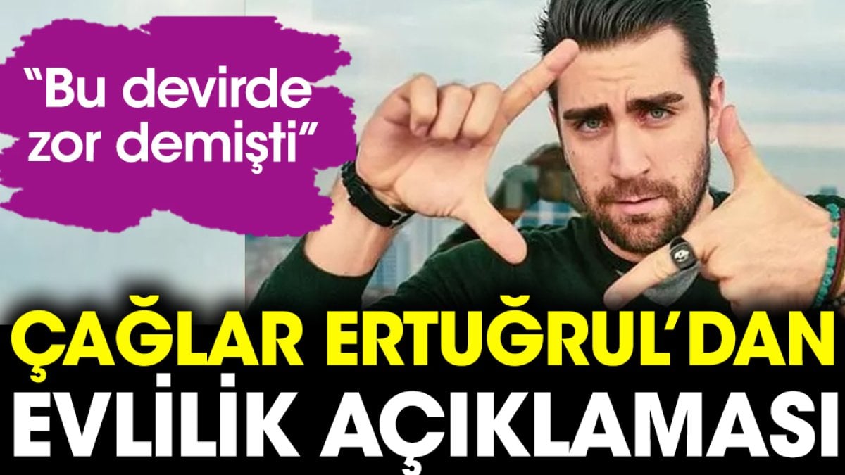 Çağlar Ertuğrul'dan evlilik açıklaması. “Bu devirde zor demişti”