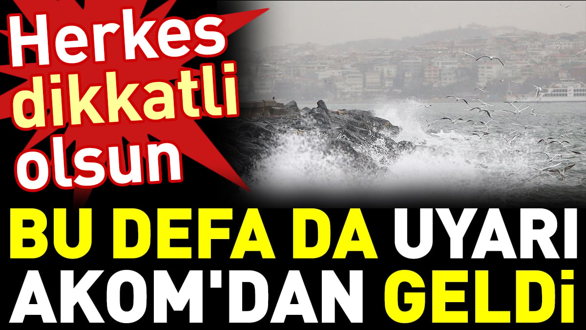 Bu defa da uyarı AKOM'dan geldi: Herkes dikkatli olsun