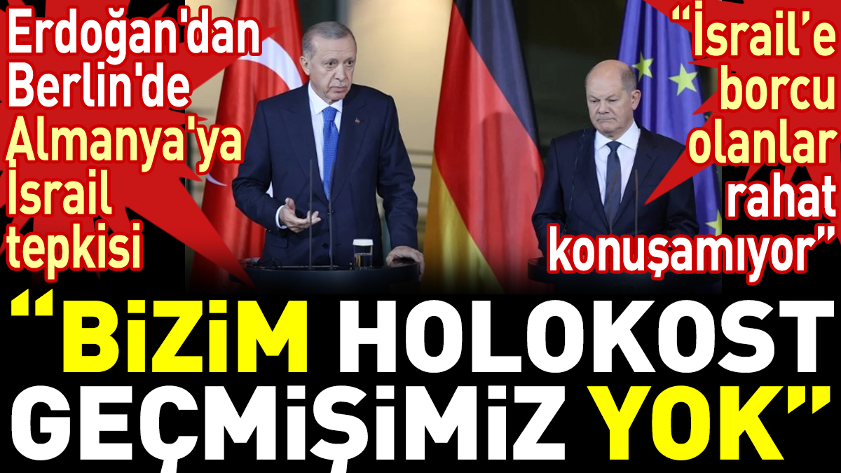 Erdoğan'dan Berlin'de Almanya'ya İsrail tepkisi: Bizim Holokost geçmişimiz yok