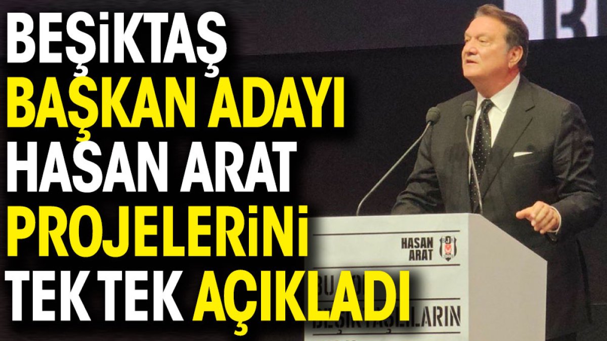 Beşiktaş Başkan Adayı Hasan Arat projelerini tek tek açıkladı