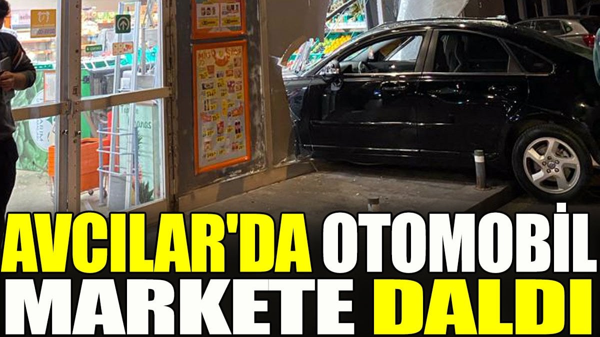 Avcılar'da otomobil markete daldı