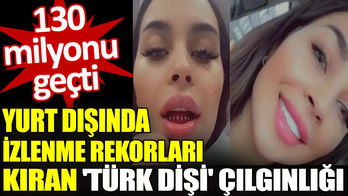 Yurt dışında izlenme rekorları kıran 'Türk dişi' çılgınlığı