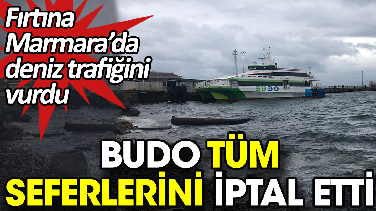BUDO tüm seferlerini iptal etti. Fırtına Marmara’da deniz trafiğini vurdu