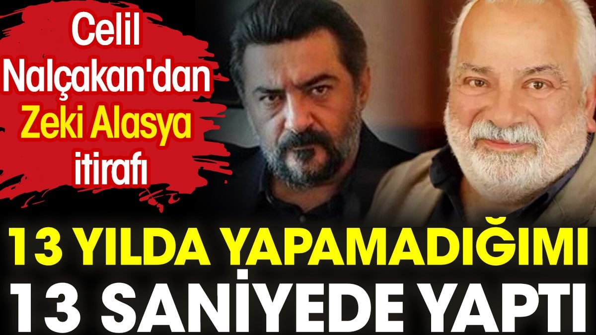 Celil Nalçakan'dan Zeki Alasya itirafı: 13 yılda yapamadığımı 13 saniyede yaptı