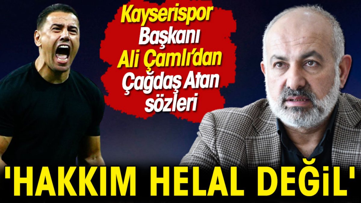 Kayserispor Başkanı Ali Çamlı Çağdaş Atan'a hakkını helal etmedi