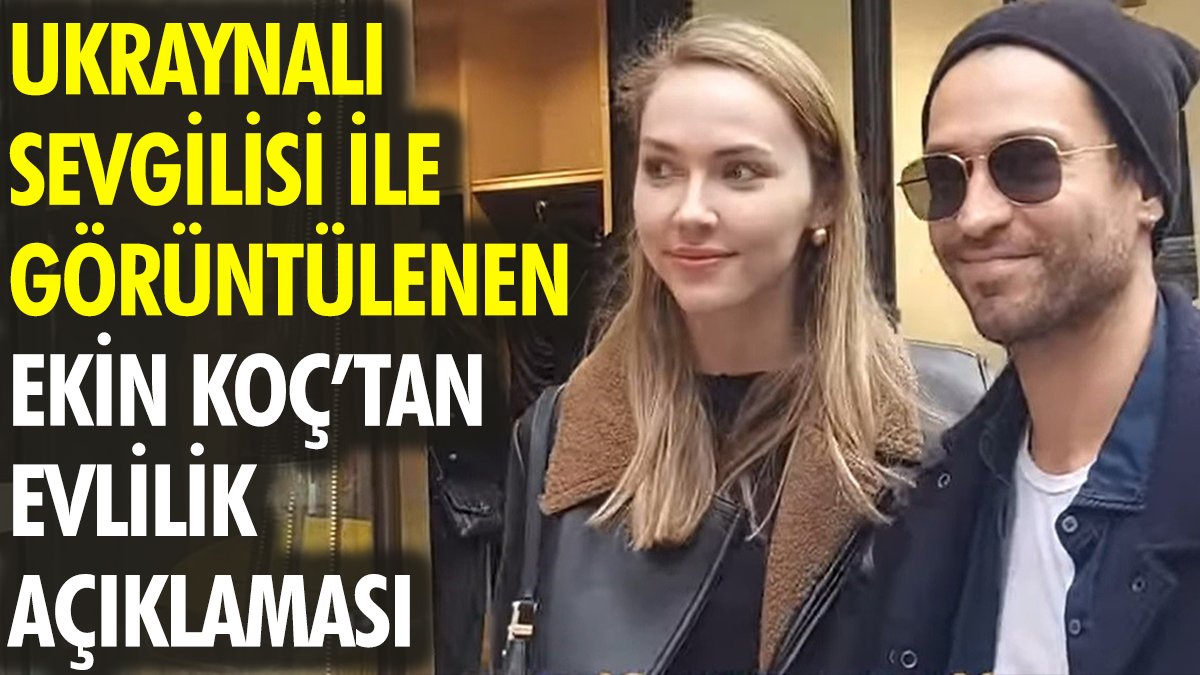 Ukraynalı sevgilisi ile görüntülenen Ekin Koç'tan evlilik açıklaması