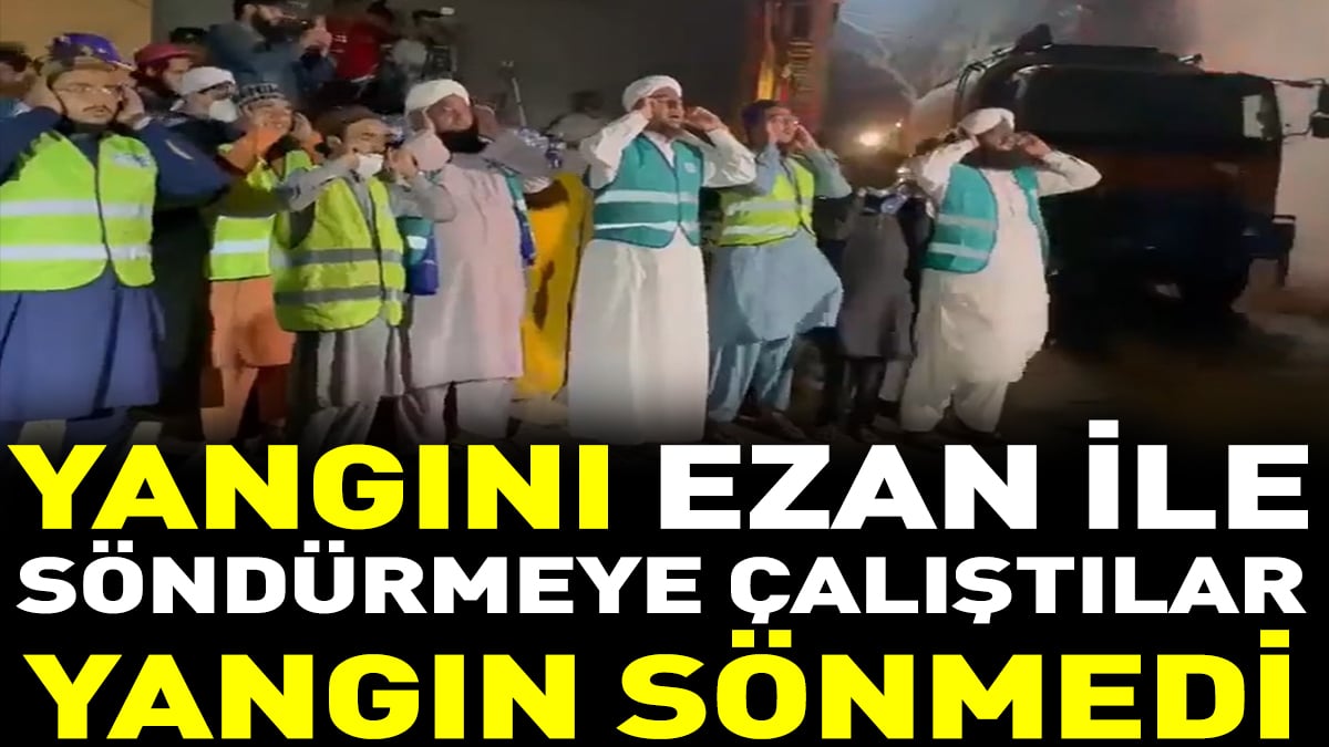 Yangını ezan ile söndürmeye çalıştılar yangın sönmedi