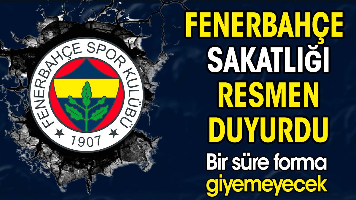 Fenerbahçe sakatlığı resmen duyurdu. Bir süre forma giyemeyecek