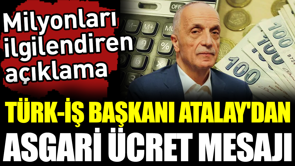Türk-İş Başkanı Atalay'dan asgari ücret mesajı. Milyonları ilgilendiren açıklama