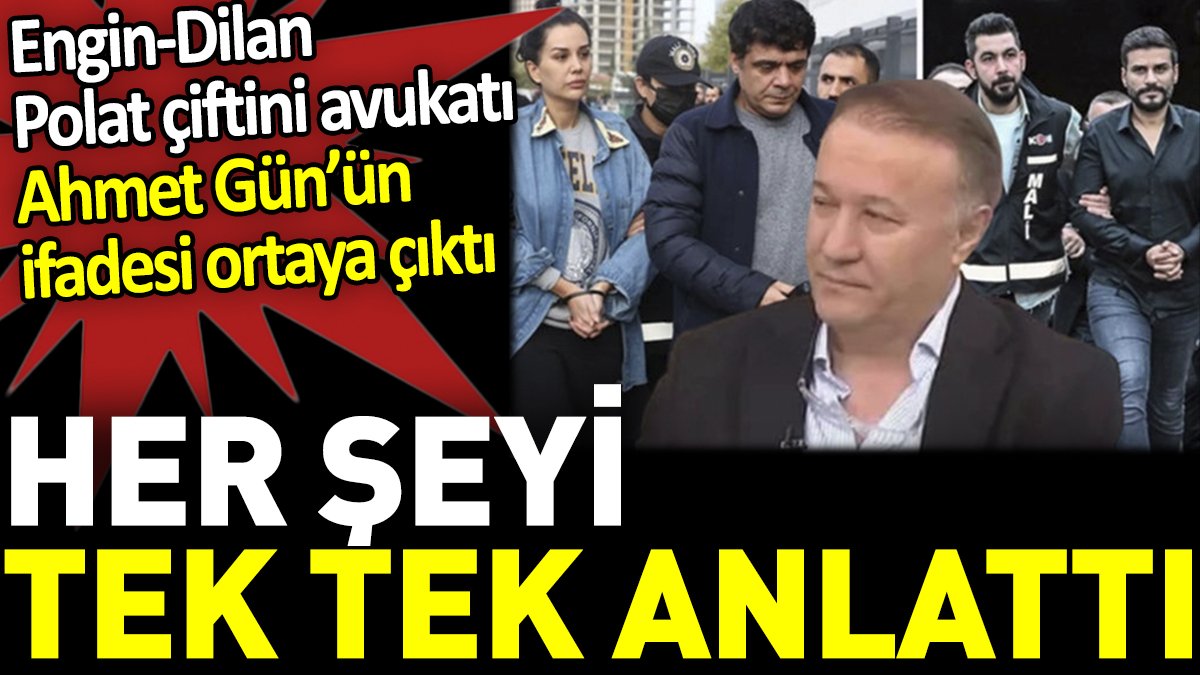 Engin - Dilan Polat çiftinin avukatı Ahmet Gün'ün ifadesi ortaya çıktı. Her şeyi tek tek anlattı