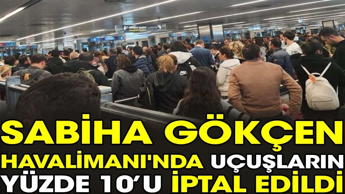 Sabiha Gökçen Havalimanı'nda uçuşların yüzde 10’u iptal edildi