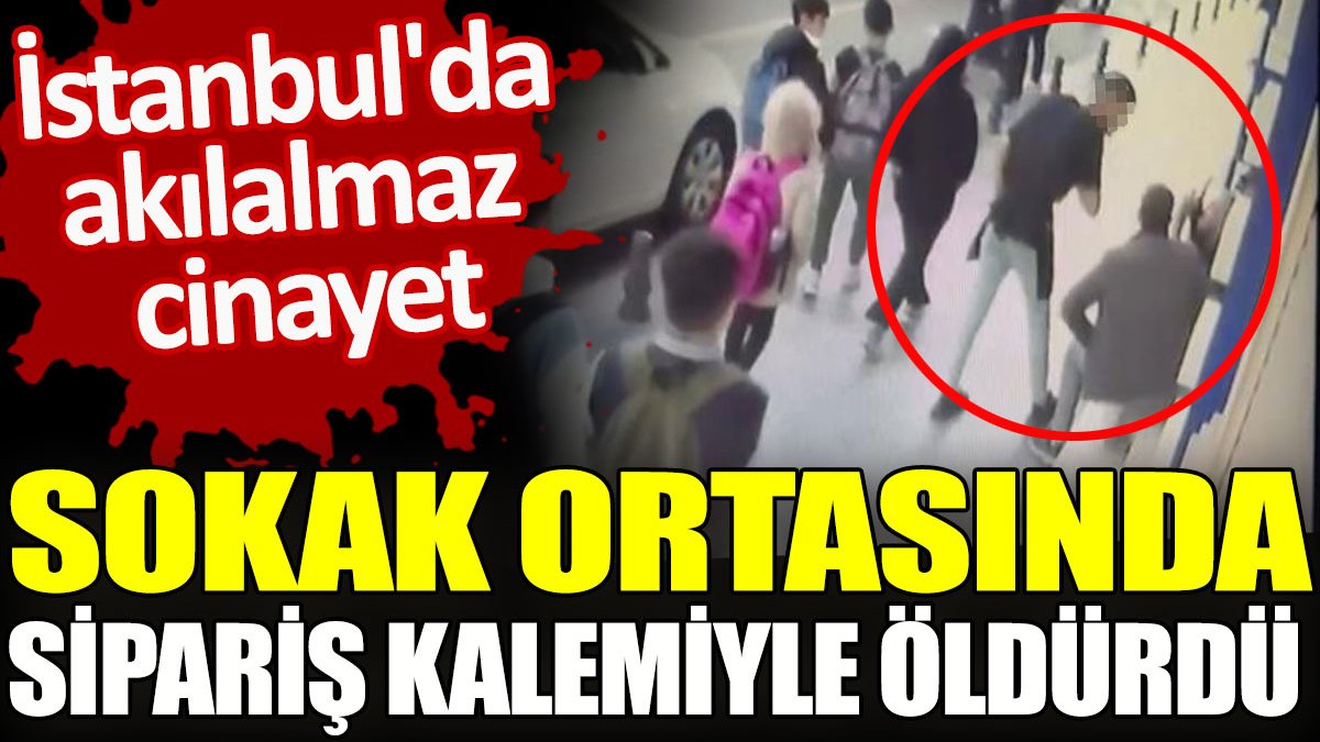 Sokak ortasında sipariş kalemiyle öldürdü. İstanbul'da akılalmaz cinayet