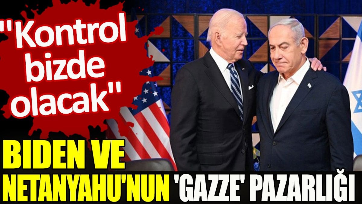 Biden ve Netanyahu'nun 'Gazze' pazarlığı