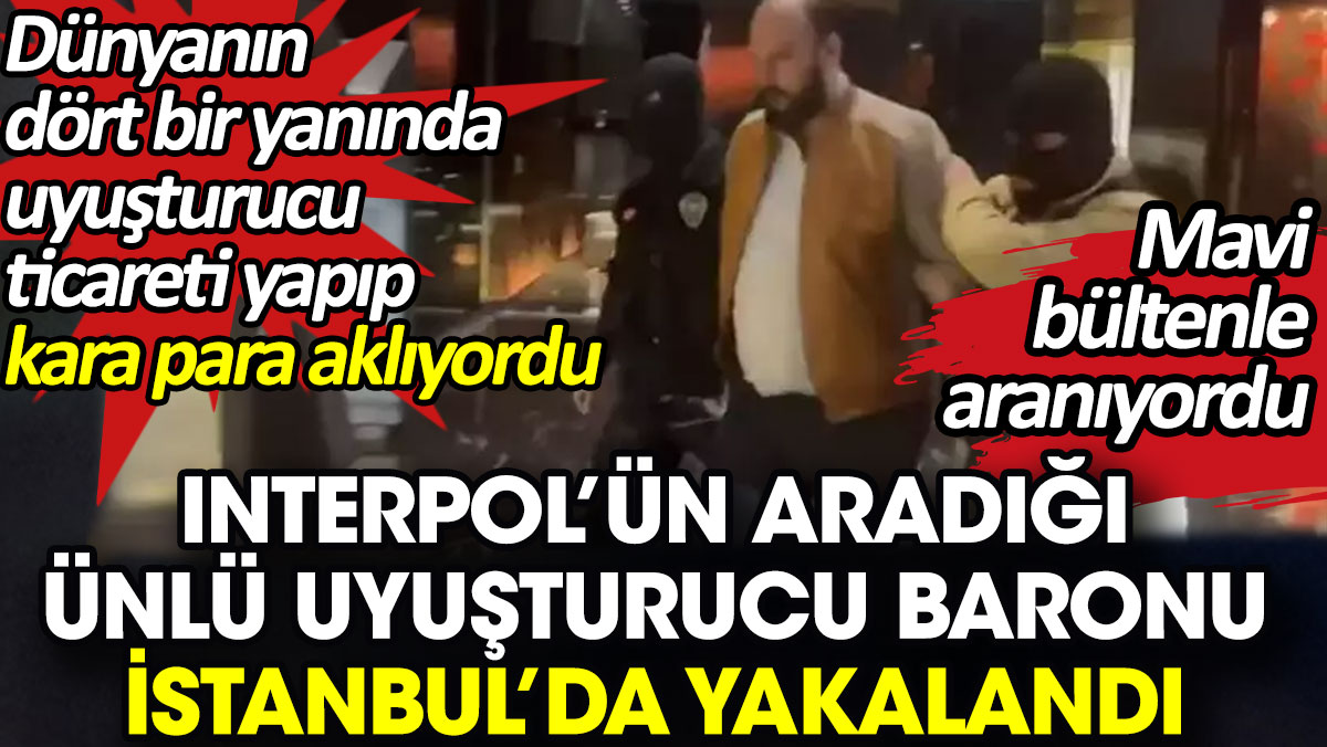Mavi bültenle aranan ünlü uyuşturucu kaçakçısı İstanbul’da yakalandı