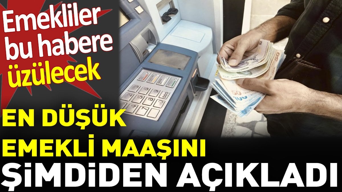 Emekliler bu habere üzülecek. En düşük emekli maaşını şimdiden açıkladı