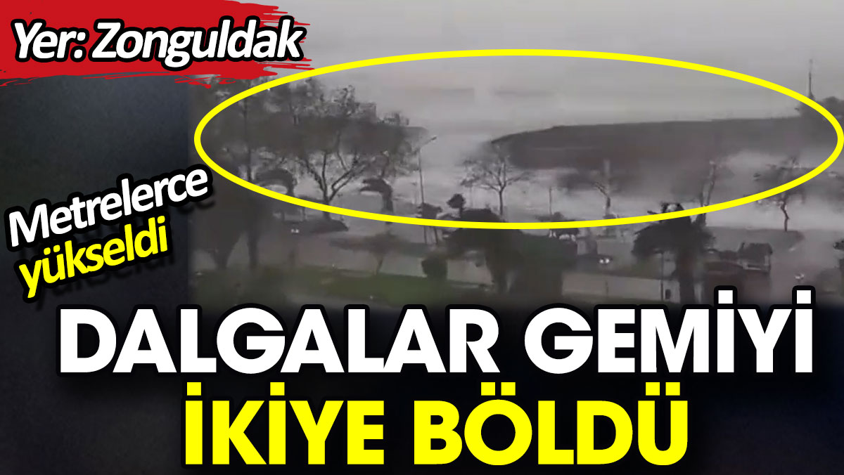 Zonguldak’ta metrelerce yükselen dalgalar gemiyi ortadan ikiye böldü