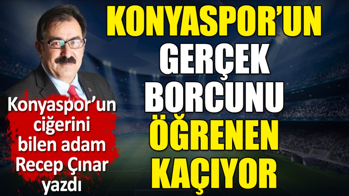 Konyaspor'un gerçek borcunu öğrenen kaçıyor. Recep Çınar yazdı