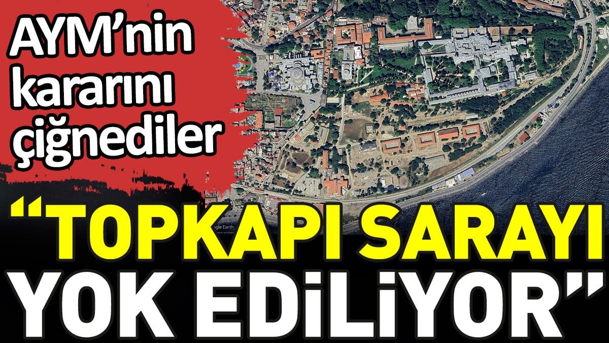 Topkapı Sarayı yok ediliyor. AYM'nin kararını çiğnediler