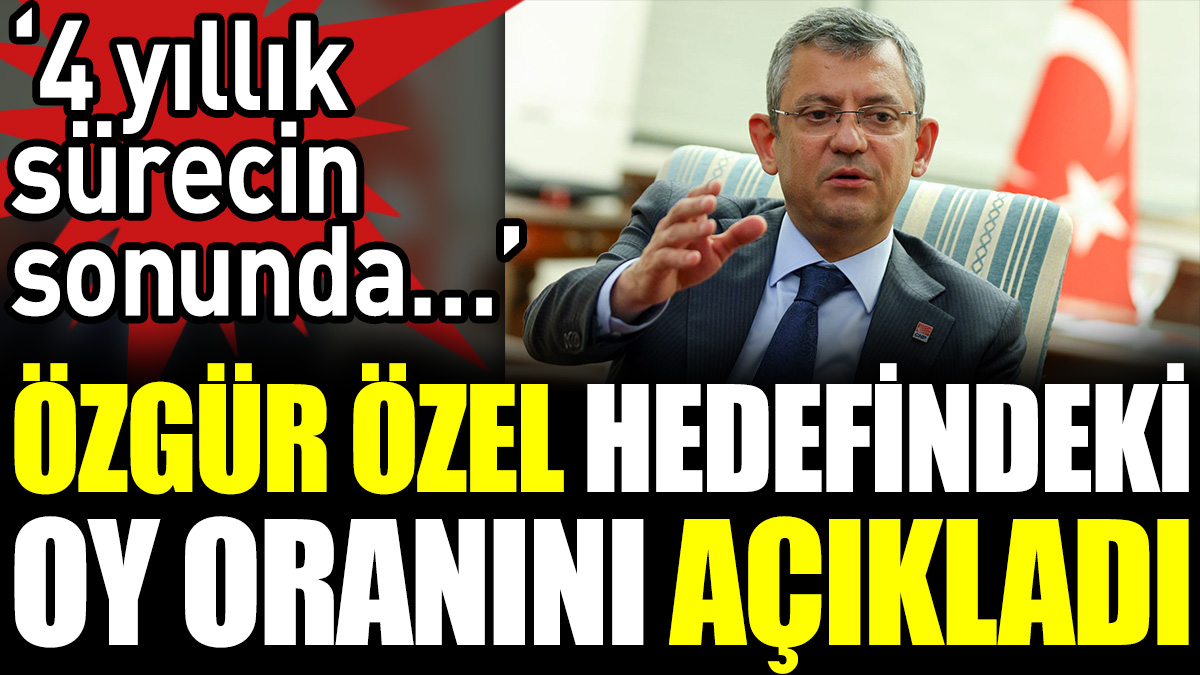 Özgür Özel hedefindeki oy oranını açıkladı. ‘4 yıllık sürecin sonunda…’