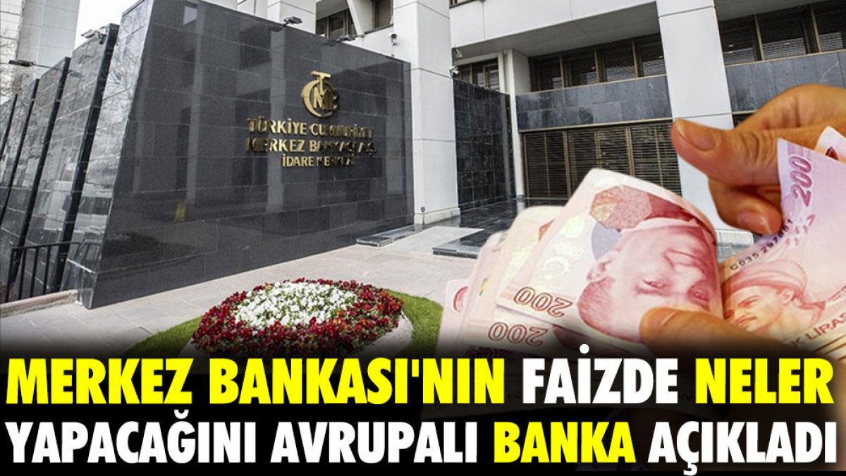 Merkez Bankası'nın faizde neler yapacağını Avrupalı banka açıkladı