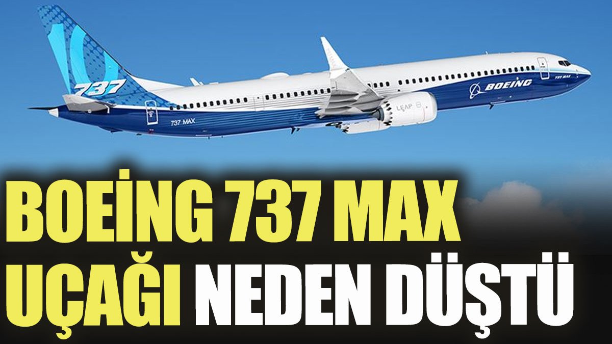 Boeing 737 MAX uçağı neden düştü