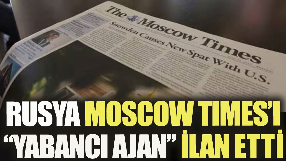Rusya Moscow Times'ı yabancı ajan ilan etti