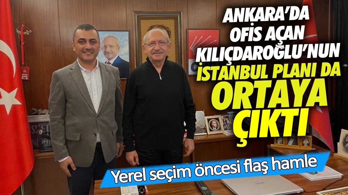 Ankara’da ofis açan Kılıçdaroğlu’nun İstanbul planı da ortaya çıktı