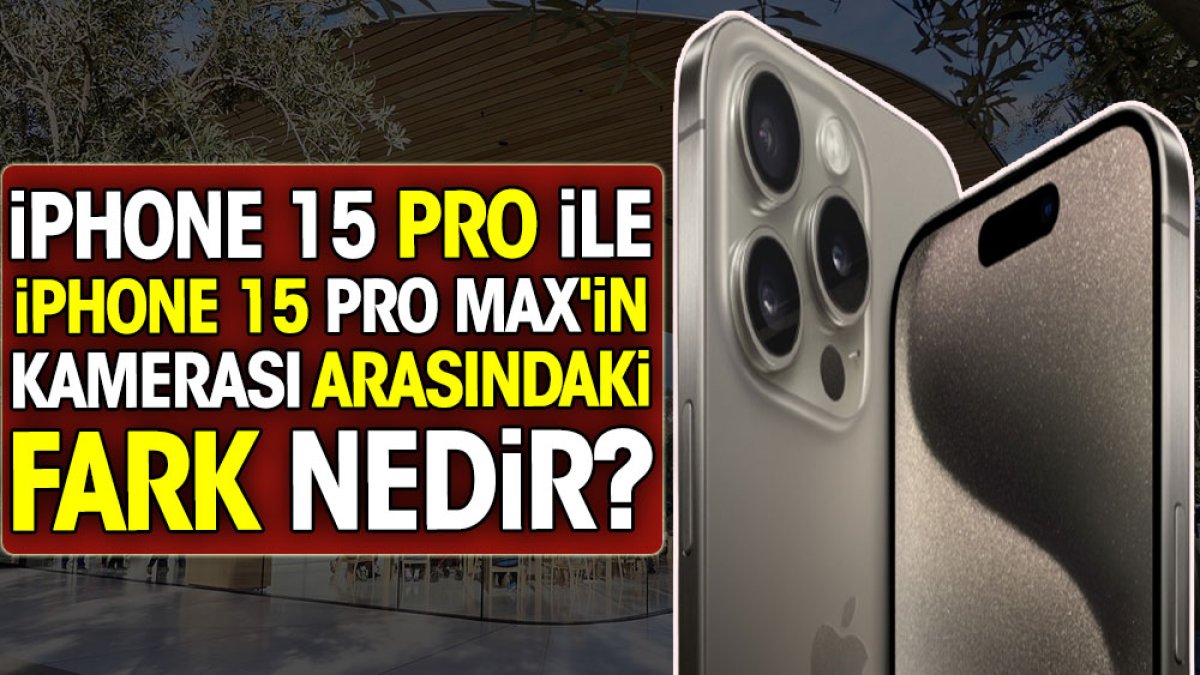 iPhone 15 Pro ile iPhone 15 Pro Max'in kamerası arasındaki fark nedir?