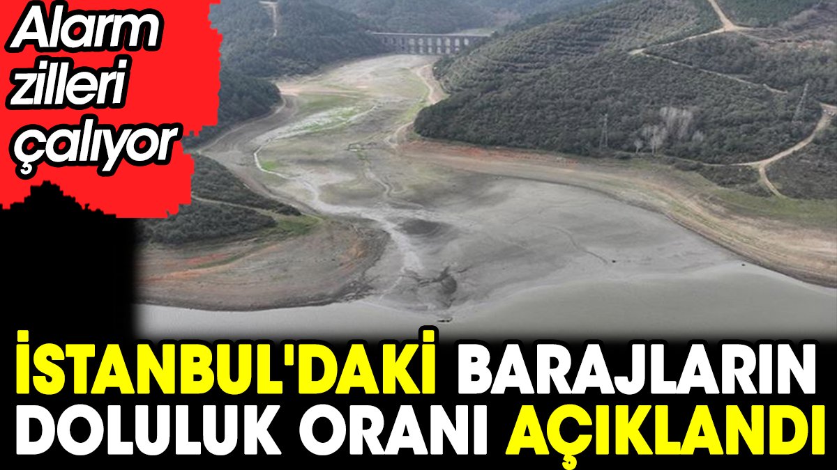 İstanbul'daki barajların doluluk oranı açıklandı. Alarm zilleri çalıyordu