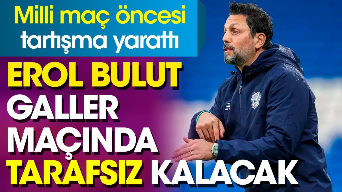 Erol Bulut Milli maçta Türkiye'yi tutmayacağını açıkladı