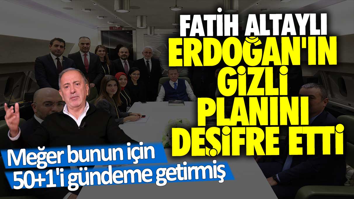 Fatih Altaylı Erdoğan'ın gizli planını deşifre etti