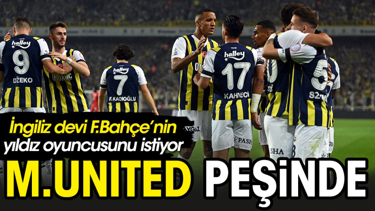 Manchester United'ın Fenerbahçe'den istediği isim ortaya çıktı