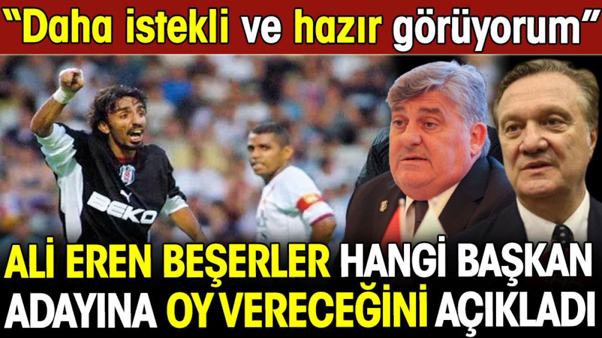 Ali Eren Beşerler Beşiktaş'ta hangi başkan adayına oy vereceğini açıkladı. Daha istekli ve hazır görüyorum