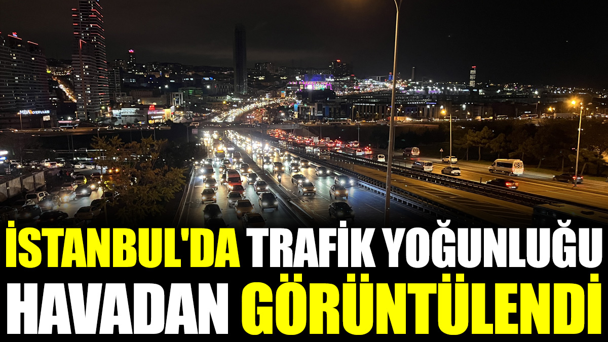 İstanbul'da trafik yoğunluğu havadan görüntülendi