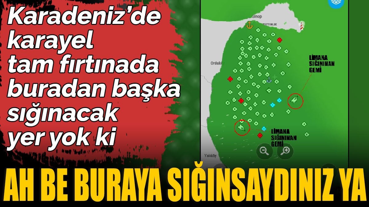 Ah be buraya sığınsaydınız ya. Karadeniz’de karayel tam fırtınada buradan başka sığınacak yer yok ki