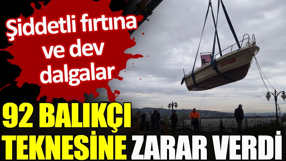 Şiddetli fırtına ve dev dalgalar 92 balıkçı teknesine zarar verdi