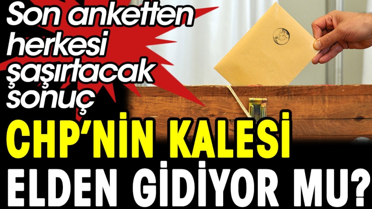 CHP'nin kalesi elden gidiyor mu? Son anketten herkesi şaşırtacak sonuç