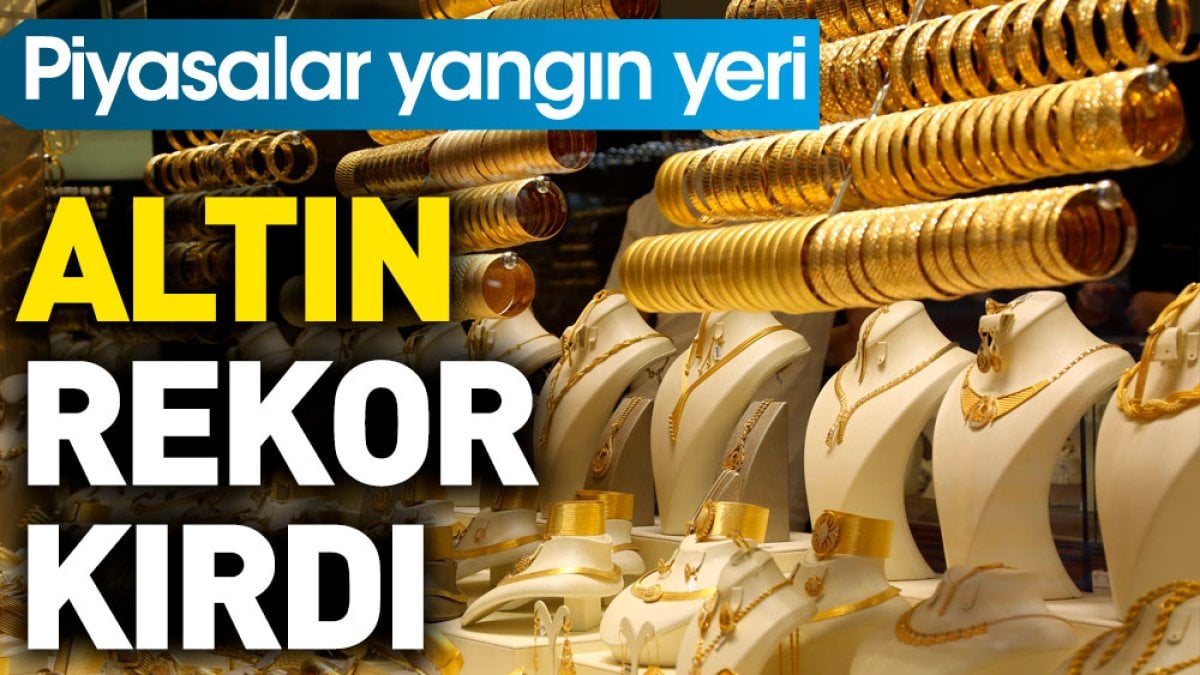 Altın rekor kırdı. Piyasalar yangın yeri