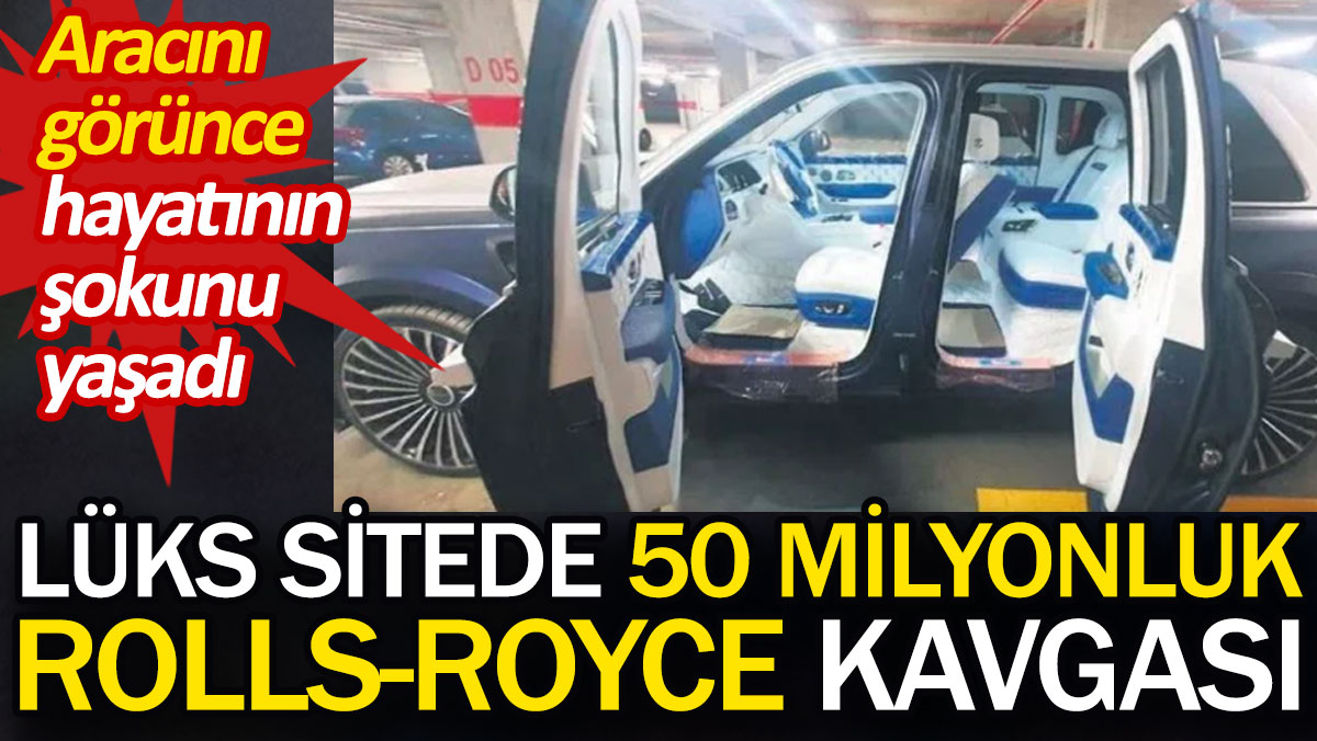 Lüks sitede 50 milyonluk Rolls-Royce kavgası