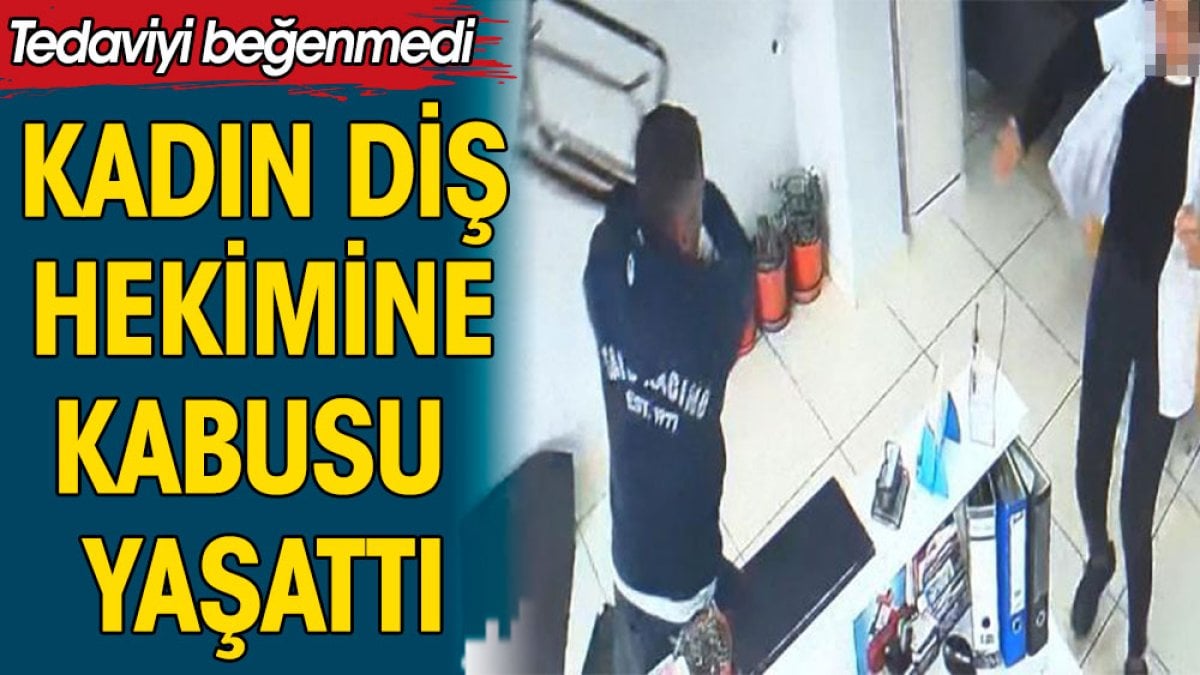 Tedaviyi beğenmedi. Kadın diş hekimine kabusu yaşattı