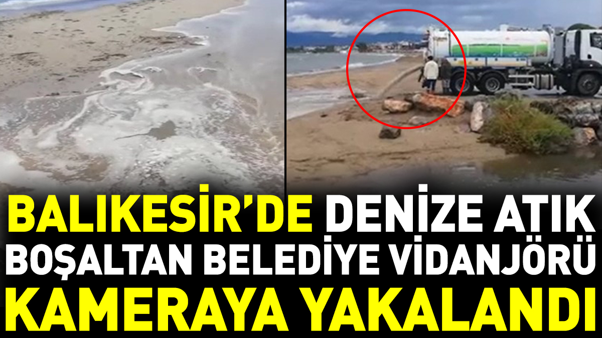 Balıkesir’de denize atık boşaltan belediye vidanjörü kameraya yakalandı