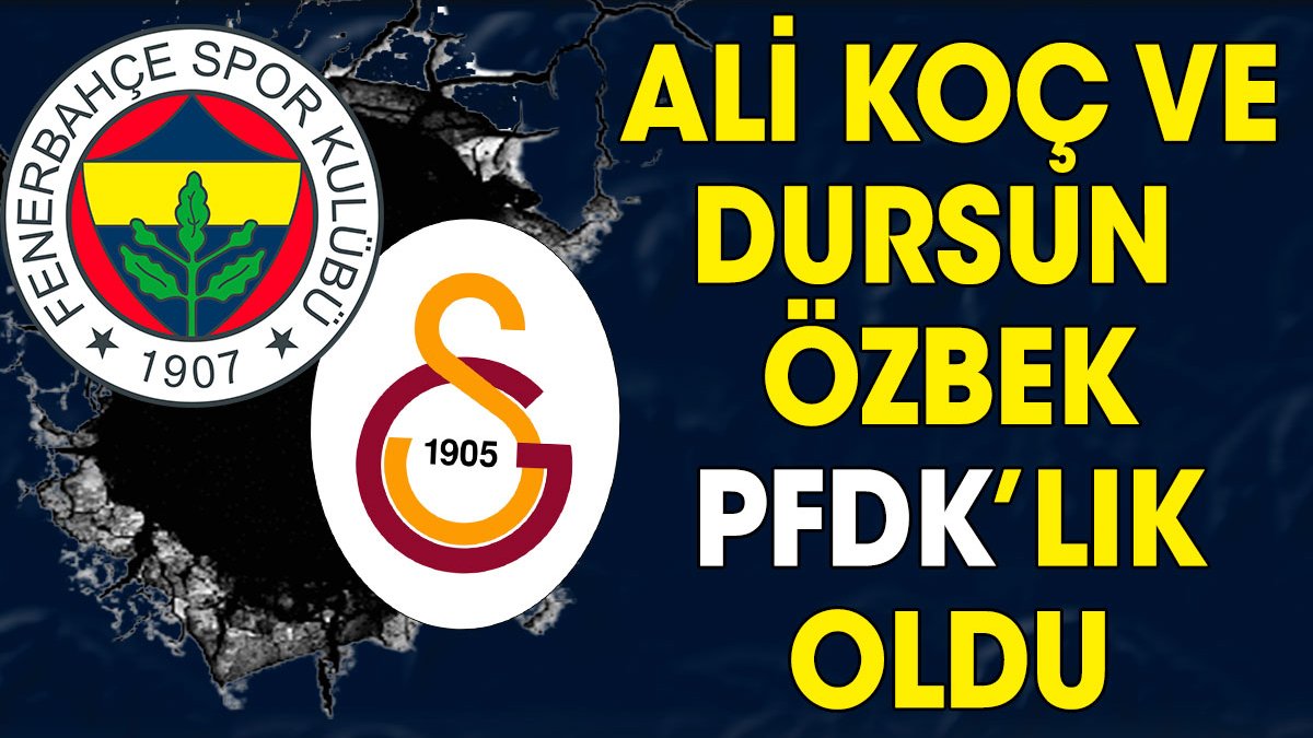 Ali Koç ve Dursun Özbek PFDK'lık oldu